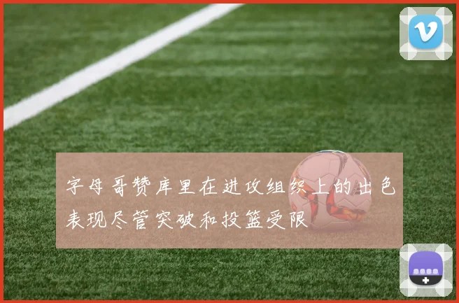 字母哥赞库里在进攻组织上的出色表现尽管突破和投篮受限