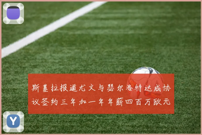 斯基拉报道尤文与瑟尔洛特达成协议签约三年加一年年薪四百万欧元