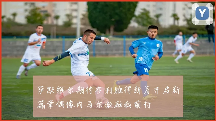 萨默维尔期待在利雅得新月开启新篇章偶像内马尔激励我前行