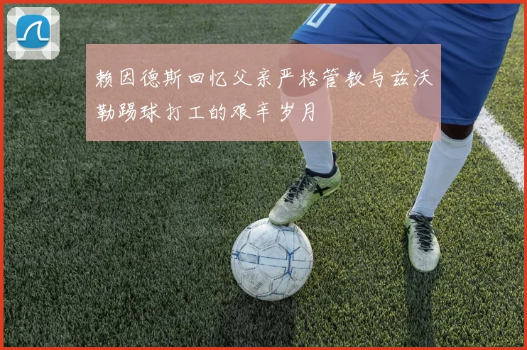 赖因德斯回忆父亲严格管教与兹沃勒踢球打工的艰辛岁月